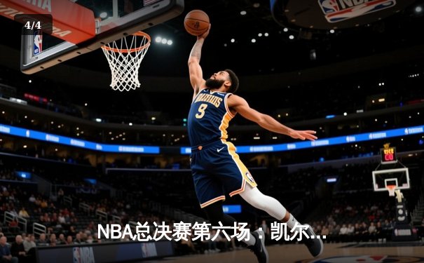 NBA总决赛第六场：凯尔特人险胜勇士，塔图姆41分率队夺赛点 - 4