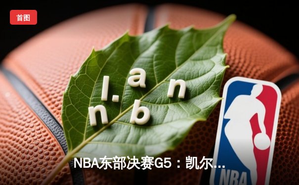 NBA东部决赛G5：凯尔特人绝地反击，塔图姆狂砍41分逆转步行者
