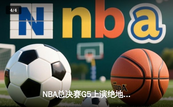 NBA总决赛G5上演绝地逆转，丹佛掘金险胜迈阿密热火 - 4