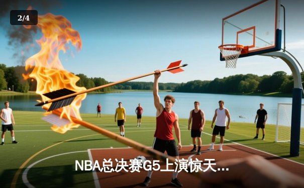 NBA总决赛G5上演惊天逆转 独行侠绝杀凯尔特人续写传奇 - 2