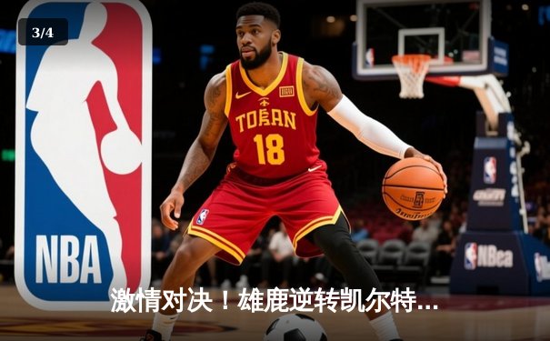 激情对决！雄鹿逆转凯尔特人，字母哥砍下42分创赛季新高 - 3