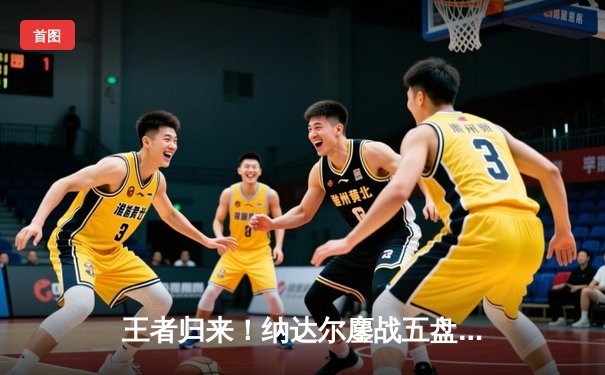 王者归来！纳达尔鏖战五盘逆转梅德韦杰夫，澳网夺冠创历史