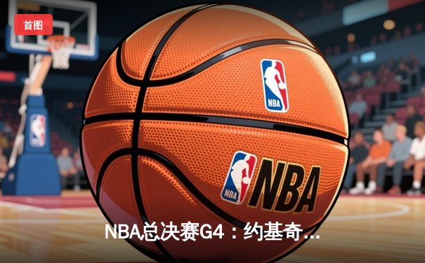 NBA总决赛G4：约基奇三双力挽狂澜，掘金主场逆转热火扳平总比分